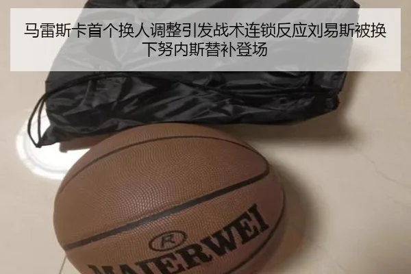 马雷斯卡首个换人调整引发战术连锁反应刘易斯被换下努内斯替补登场